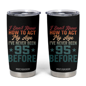95th Birthday Tumbler Cup I Don't Know How To Act My Age I've Never Been 95 Before TS11 Black Print Your Wear