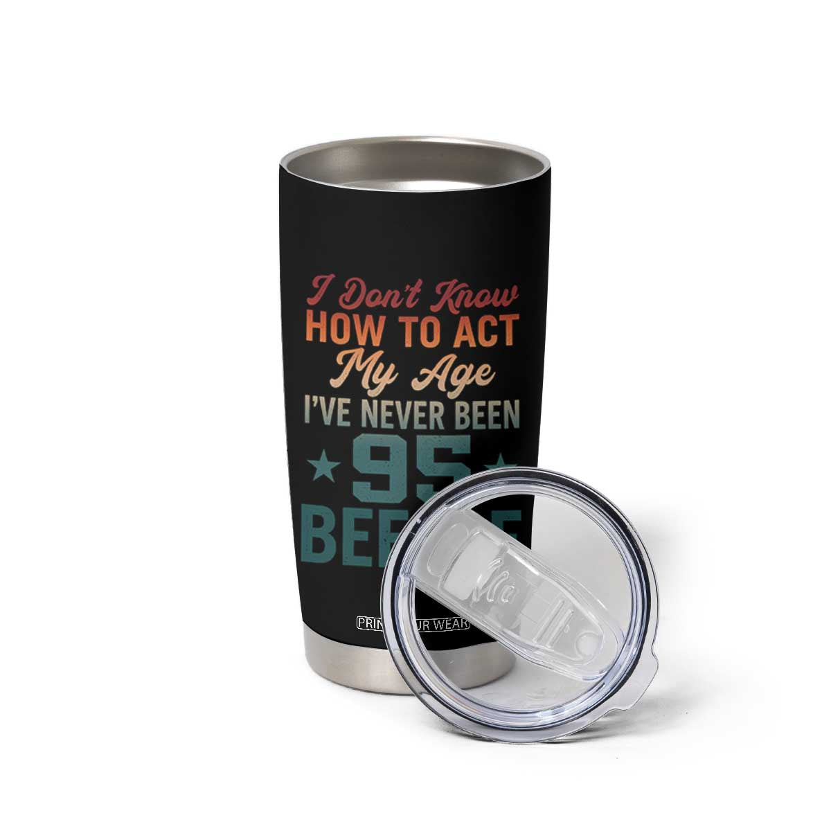 95th Birthday Tumbler Cup I Don't Know How To Act My Age I've Never Been 95 Before TS11 Print Your Wear