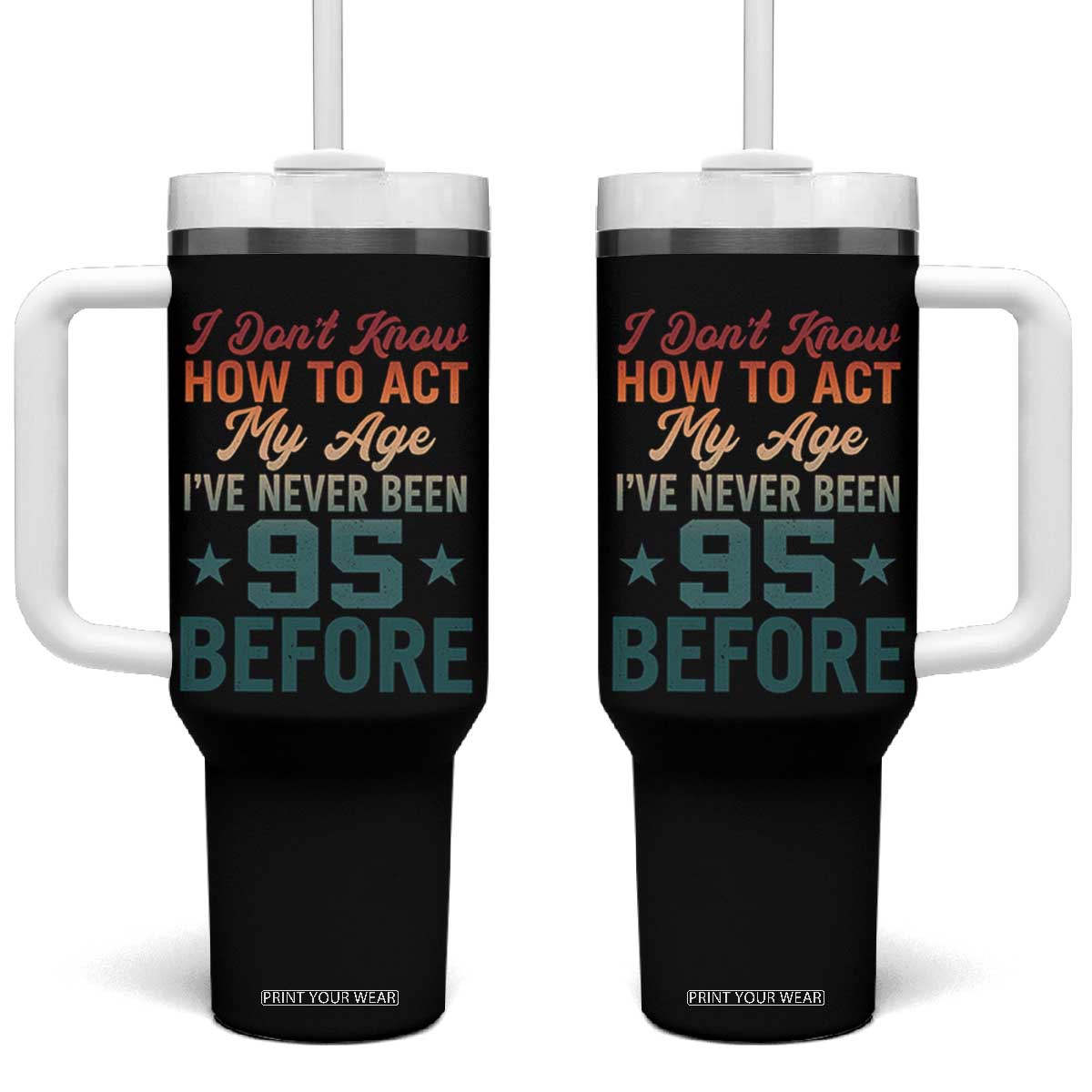 95th Birthday Tumbler With Handle I Don't Know How To Act My Age I've Never Been 95 Before TS11 One Size: 40 oz Black Print Your Wear