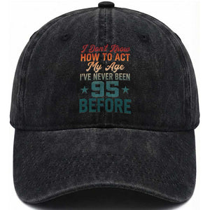 95th Birthday Washed Cotton Baseball Cap I Don't Know How To Act My Age I've Never Been 95 Before TS11 Print Your Wear
