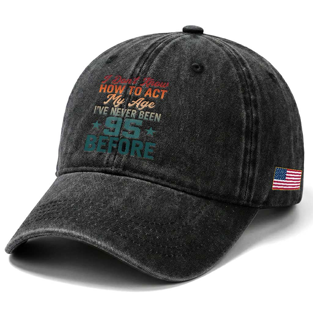 95th Birthday Washed Cotton Baseball Cap I Don't Know How To Act My Age I've Never Been 95 Before TS11 Print Your Wear