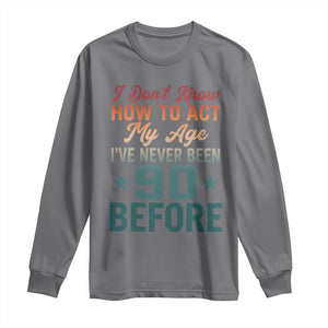 90th Birthday Long Sleeve Shirt I Don't Know How To Act My Age I've Never Been 90 Before TS11 Charcoal Print Your Wear