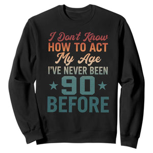 90th Birthday Sweatshirt I Don't Know How To Act My Age I've Never Been 90 Before TS11 Black Print Your Wear