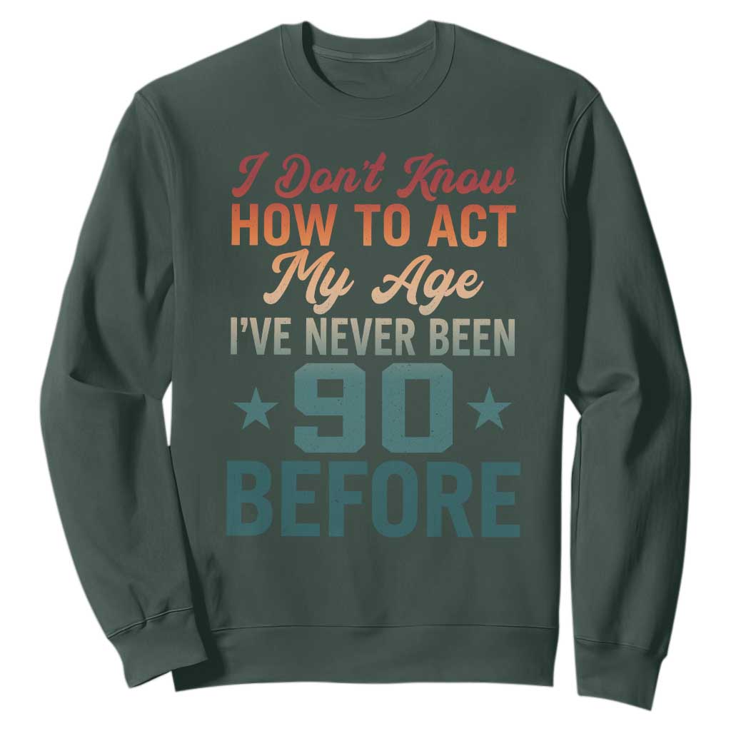 90th Birthday Sweatshirt I Don't Know How To Act My Age I've Never Been 90 Before TS11 Dark Forest Green Print Your Wear