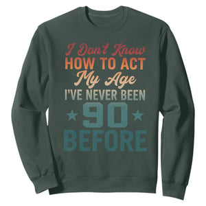 90th Birthday Sweatshirt I Don't Know How To Act My Age I've Never Been 90 Before TS11 Dark Forest Green Print Your Wear