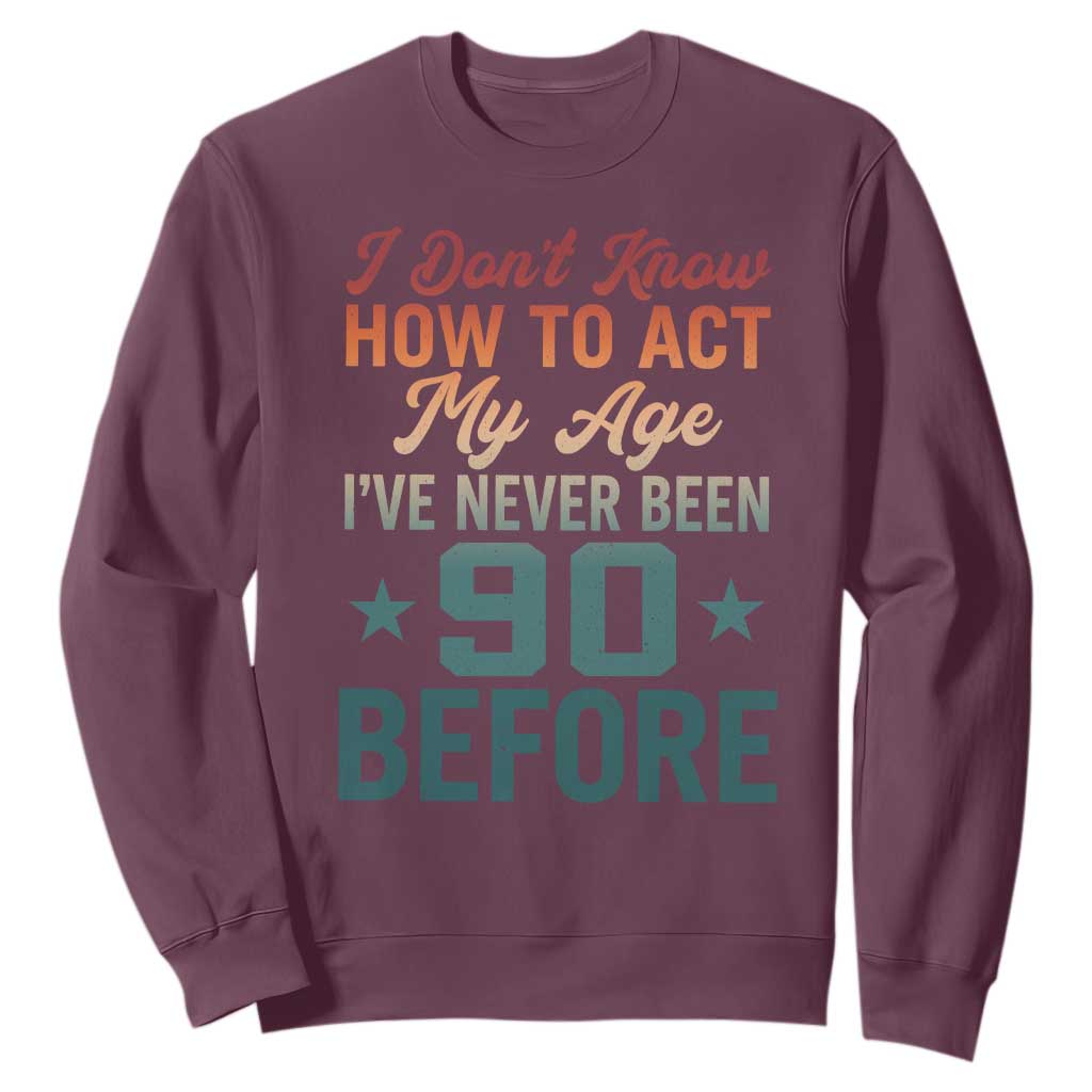 90th Birthday Sweatshirt I Don't Know How To Act My Age I've Never Been 90 Before TS11 Maroon Print Your Wear