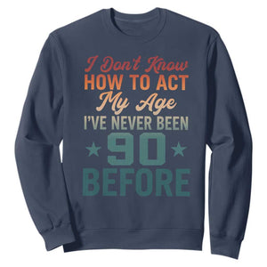 90th Birthday Sweatshirt I Don't Know How To Act My Age I've Never Been 90 Before TS11 Navy Print Your Wear