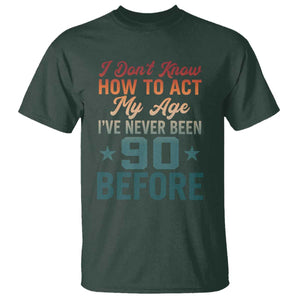 90th Birthday T Shirt I Don't Know How To Act My Age I've Never Been 90 Before TS11 Dark Forest Green Print Your Wear