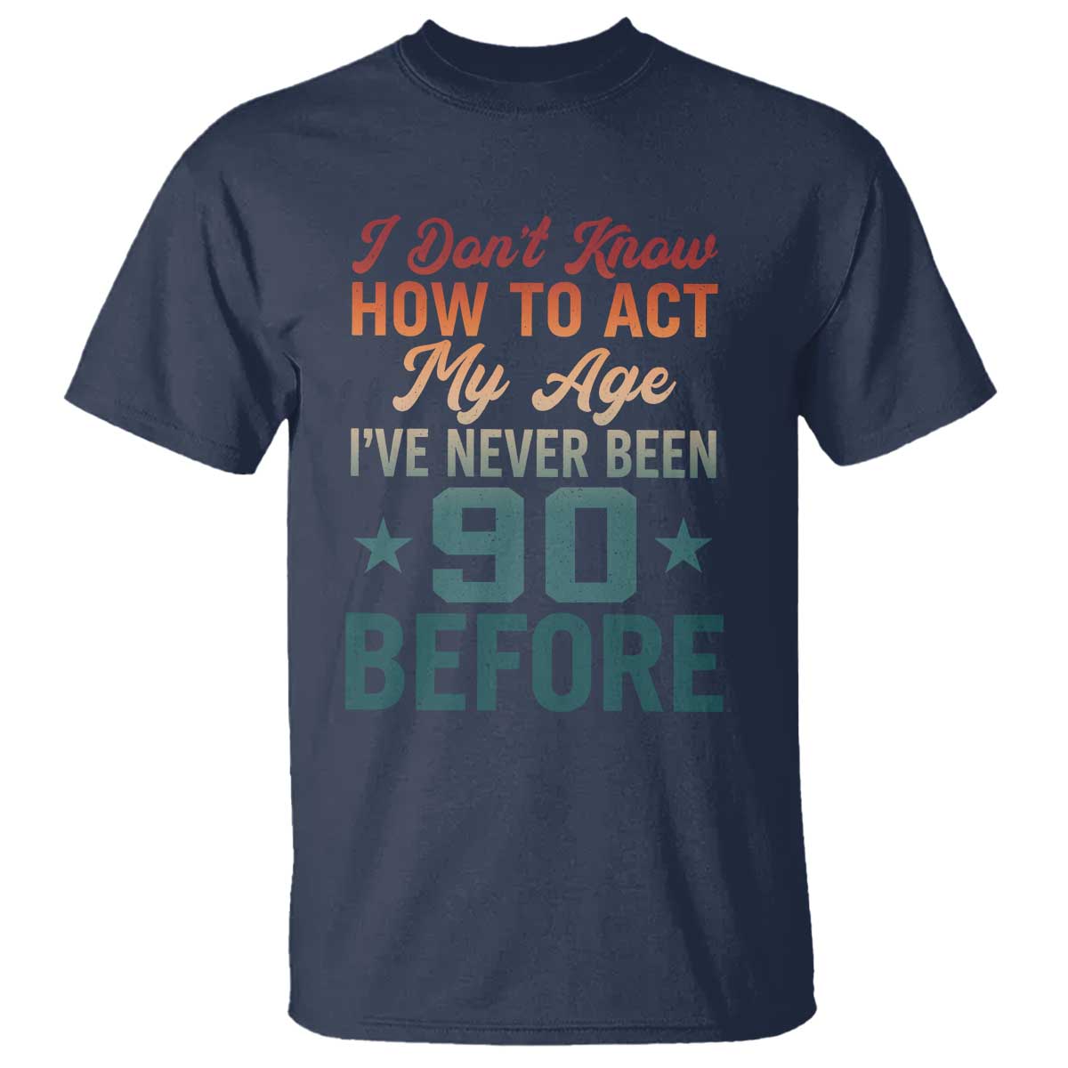 90th Birthday T Shirt I Don't Know How To Act My Age I've Never Been 90 Before TS11 Navy Print Your Wear