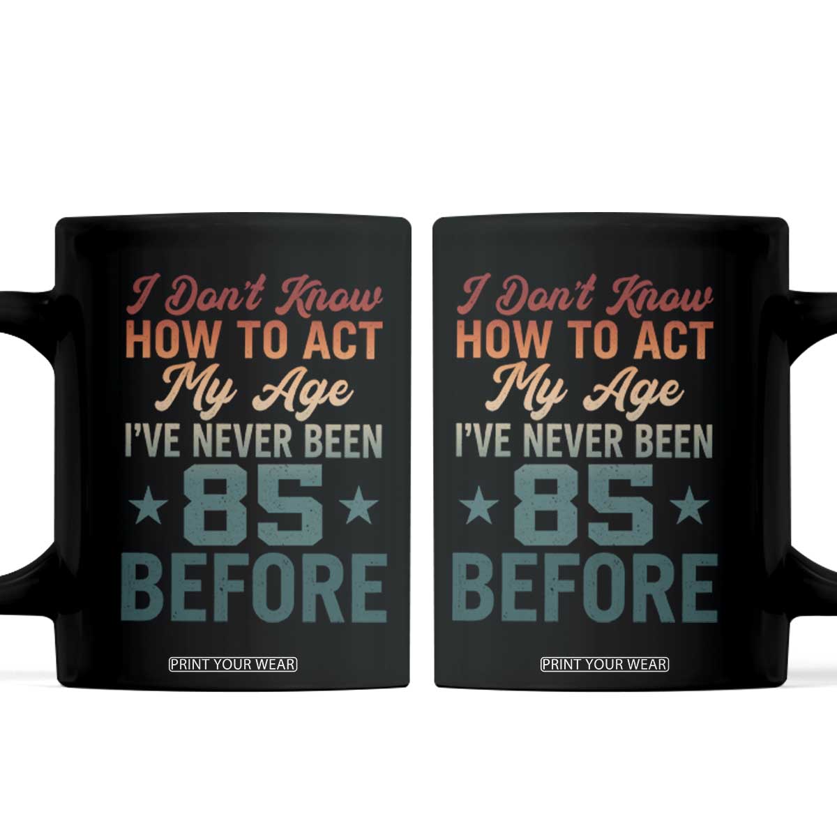 85th Birthday Coffee Mug I Don't Know How To Act My Age I've Never Been 85 Before TS11 Black Print Your Wear