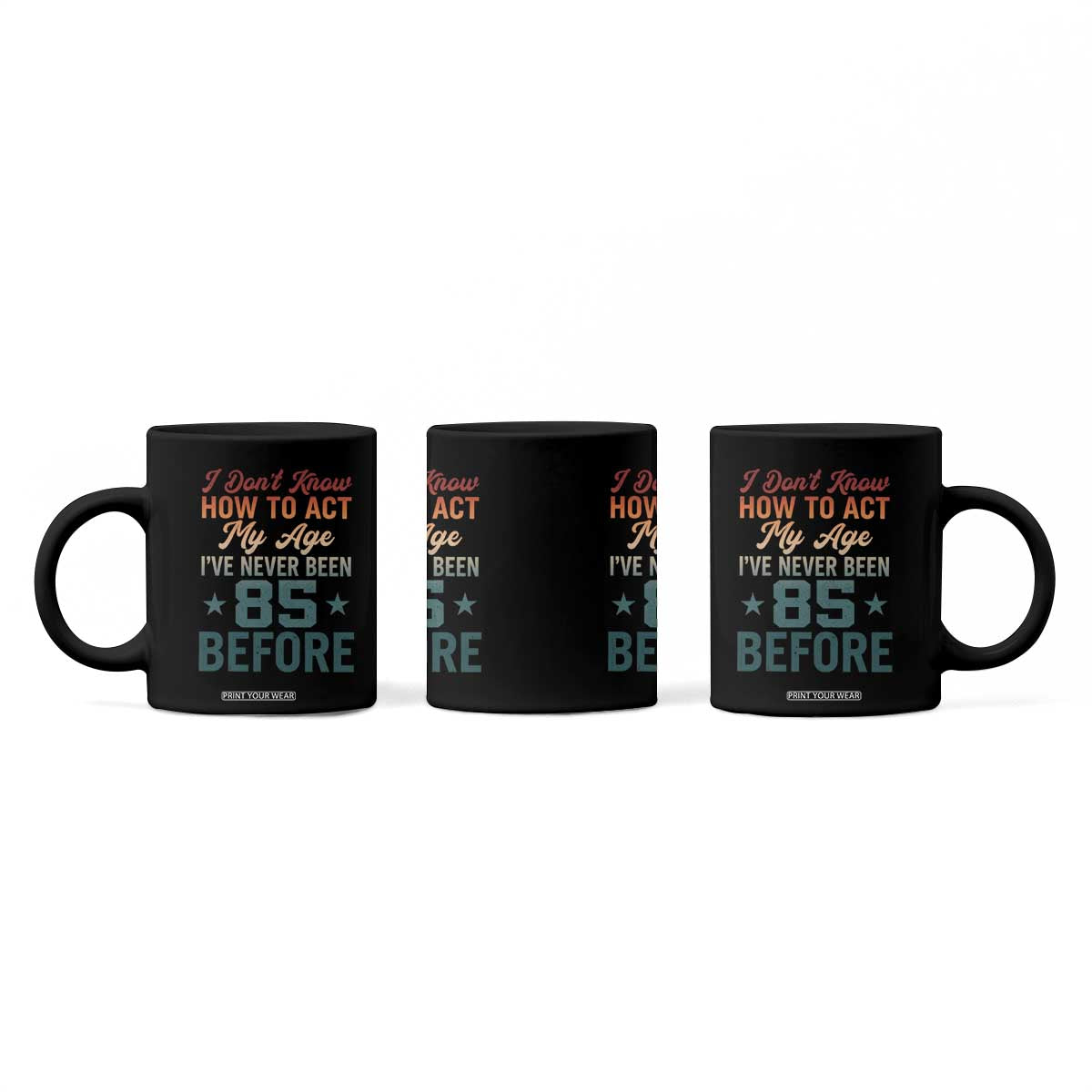 85th Birthday Coffee Mug I Don't Know How To Act My Age I've Never Been 85 Before TS11 Print Your Wear