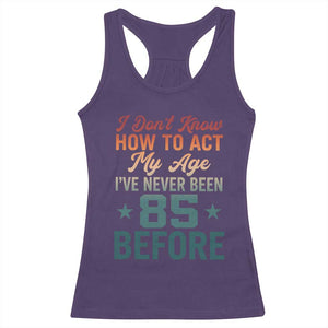85th Birthday Racerback Tank Top I Don't Know How To Act My Age I've Never Been 85 Before TS11 Purple Print Your Wear