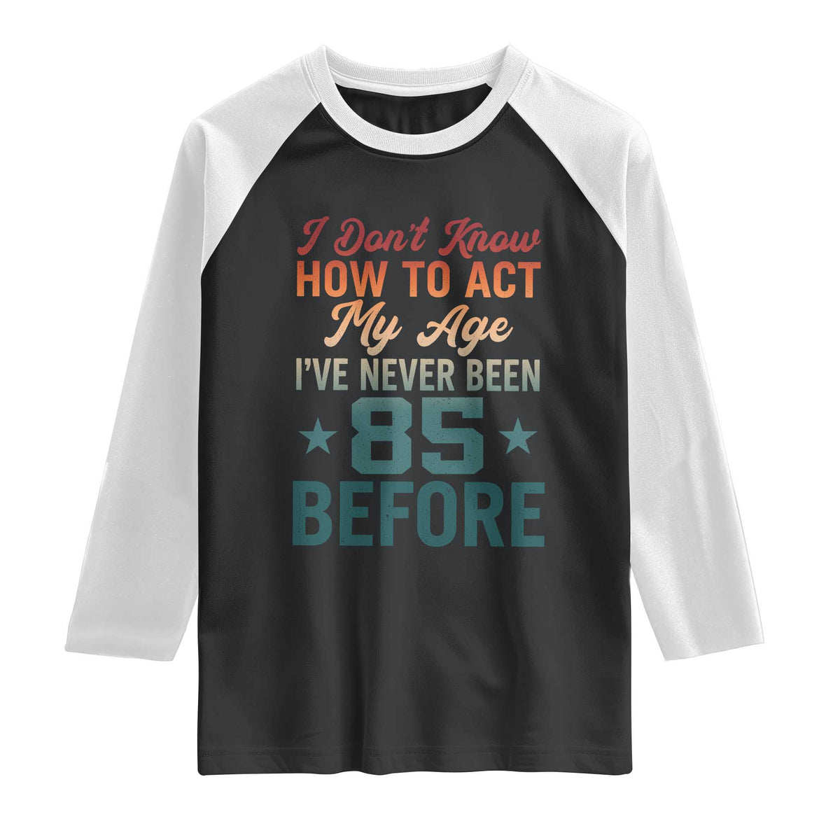 85th Birthday Raglan Shirt I Don't Know How To Act My Age I've Never Been 85 Before TS11 Black White Print Your Wear