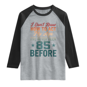 85th Birthday Raglan Shirt I Don't Know How To Act My Age I've Never Been 85 Before TS11 Heather Gray Black Print Your Wear