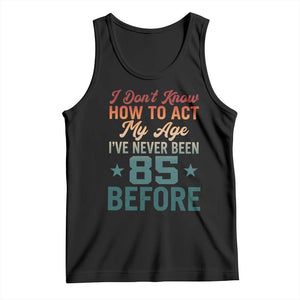 85th Birthday Tank Top I Don't Know How To Act My Age I've Never Been 85 Before TS11 Black Print Your Wear