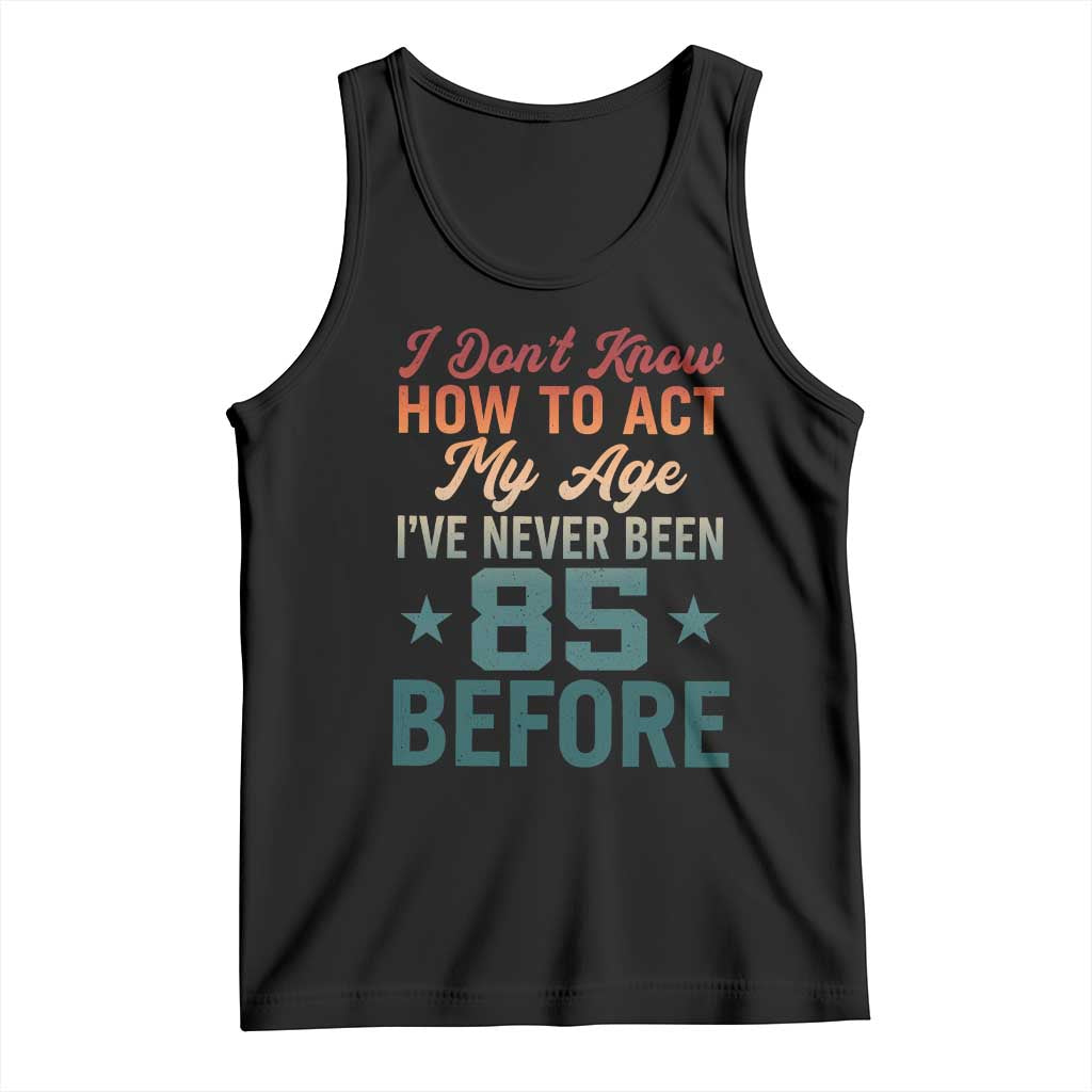 85th Birthday Tank Top I Don't Know How To Act My Age I've Never Been 85 Before TS11 Black Print Your Wear