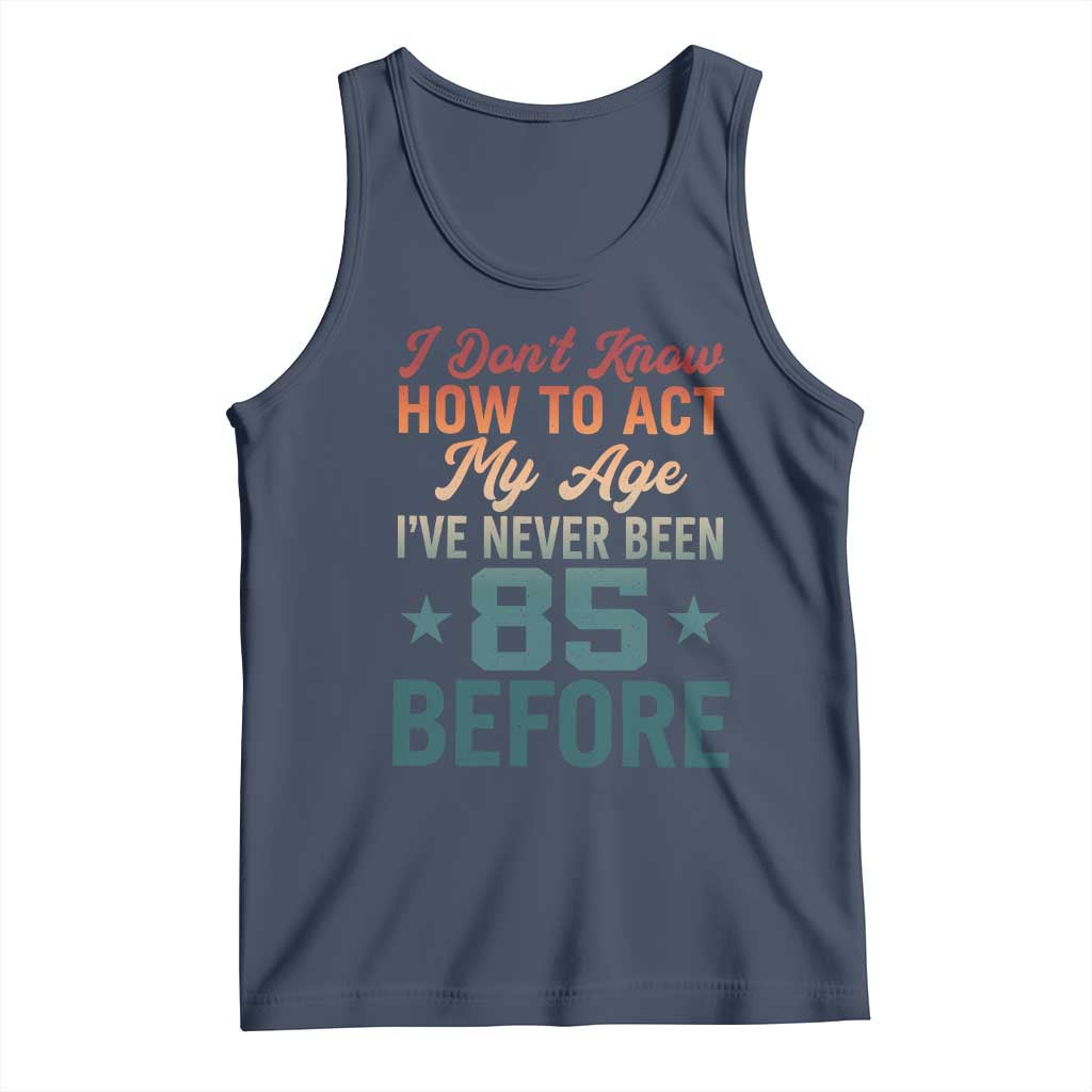85th Birthday Tank Top I Don't Know How To Act My Age I've Never Been 85 Before TS11 Navy Print Your Wear