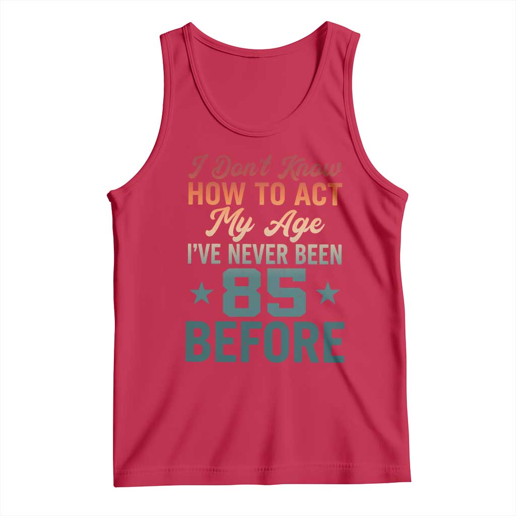 85th Birthday Tank Top I Don't Know How To Act My Age I've Never Been 85 Before TS11 Red Print Your Wear