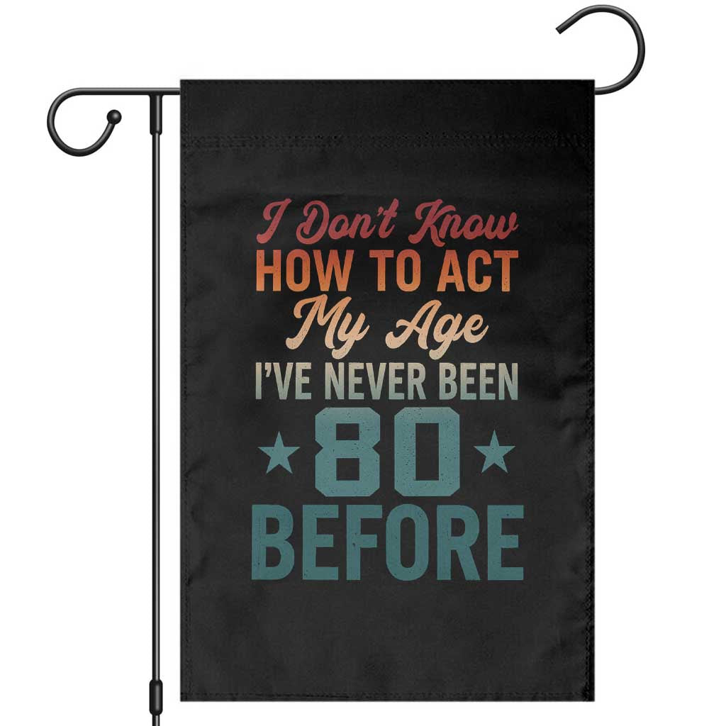 80th Birthday Garden Flag I Don't Know How To Act My Age I've Never Been 80 Before TS11 Black Print Your Wear