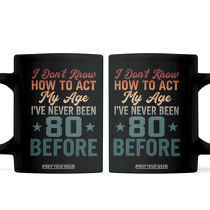 80th Birthday Coffee Mug I Don't Know How To Act My Age I've Never Been 80 Before TS11 Black Print Your Wear
