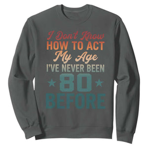 80th Birthday Sweatshirt I Don't Know How To Act My Age I've Never Been 80 Before TS11 Dark Heather Print Your Wear