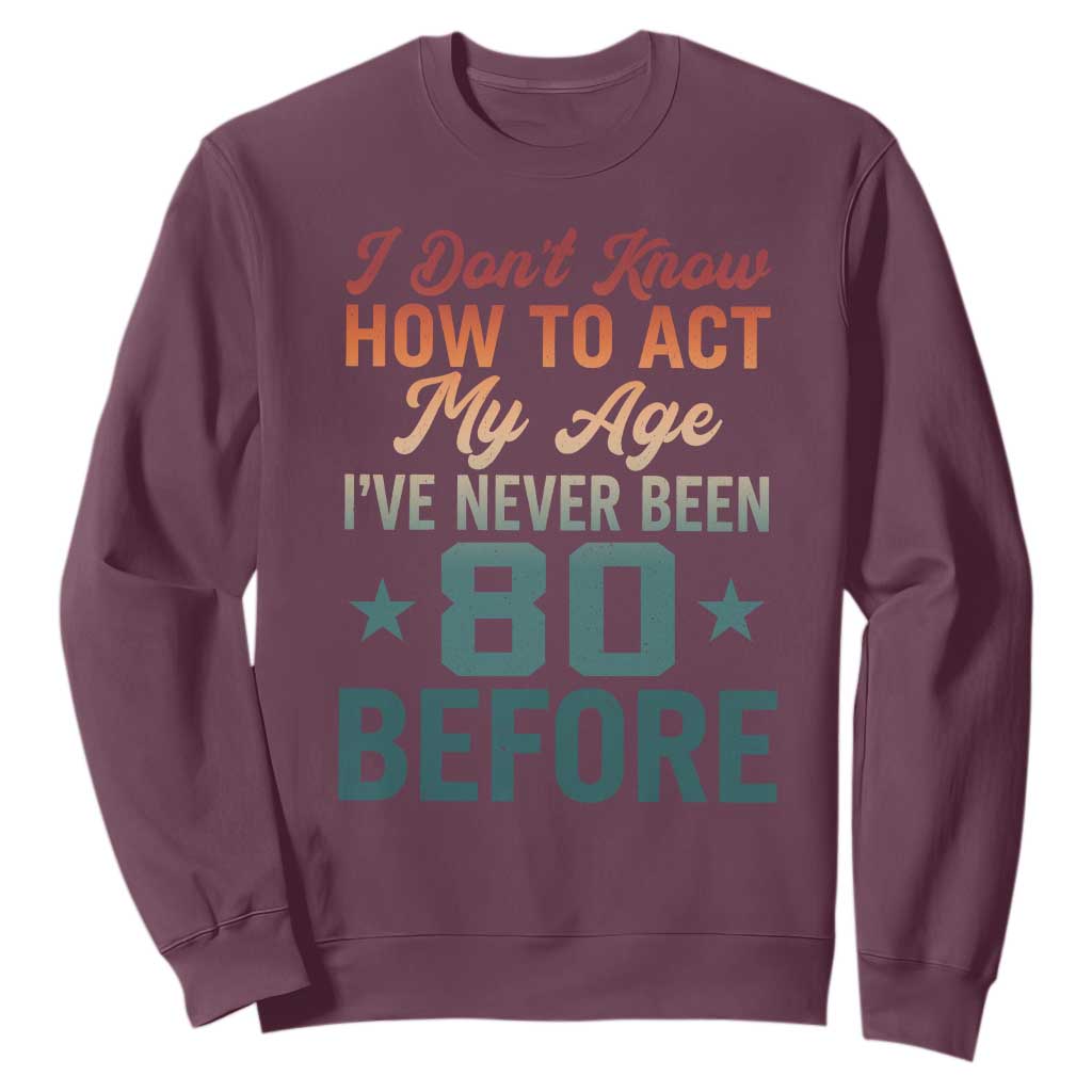 80th Birthday Sweatshirt I Don't Know How To Act My Age I've Never Been 80 Before TS11 Maroon Print Your Wear