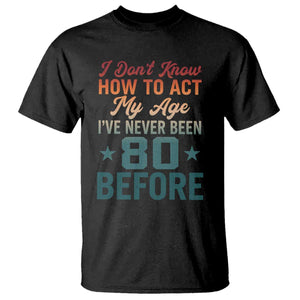 80th Birthday T Shirt I Don't Know How To Act My Age I've Never Been 80 Before TS11 Black Print Your Wear