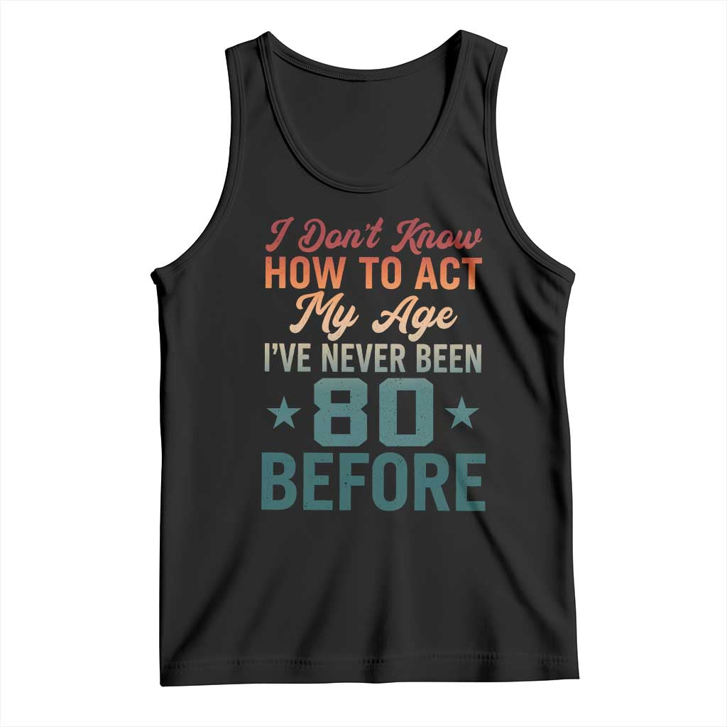 80th Birthday Tank Top I Don't Know How To Act My Age I've Never Been 80 Before TS11 Black Print Your Wear