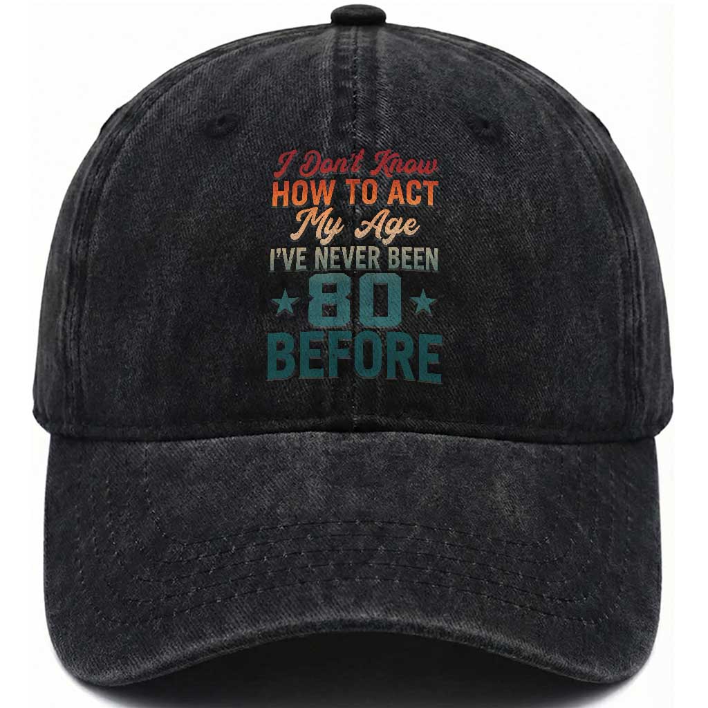 80th Birthday Washed Cotton Baseball Cap I Don't Know How To Act My Age I've Never Been 80 Before TS11 Print Your Wear