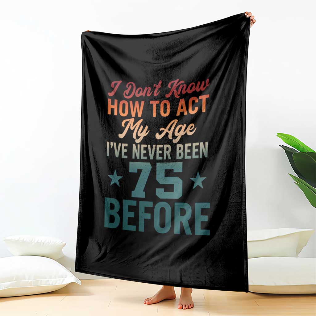 75th Birthday Throw Blanket I Don't Know How To Act My Age I've Never Been 75 Before TS11 Print Your Wear
