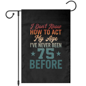 75th Birthday Garden Flag I Don't Know How To Act My Age I've Never Been 75 Before TS11 Black Print Your Wear