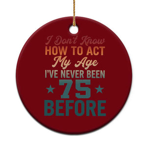 75th Birthday Ceramic Ornament I Don't Know How To Act My Age I've Never Been 75 Before TS11 1pc Red Print Your Wear