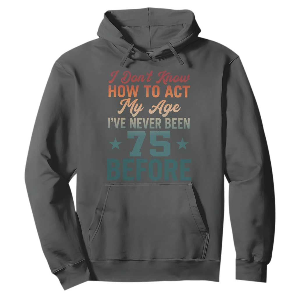 75th Birthday Hoodie I Don't Know How To Act My Age I've Never Been 75 Before TS11 Dark Heather Print Your Wear