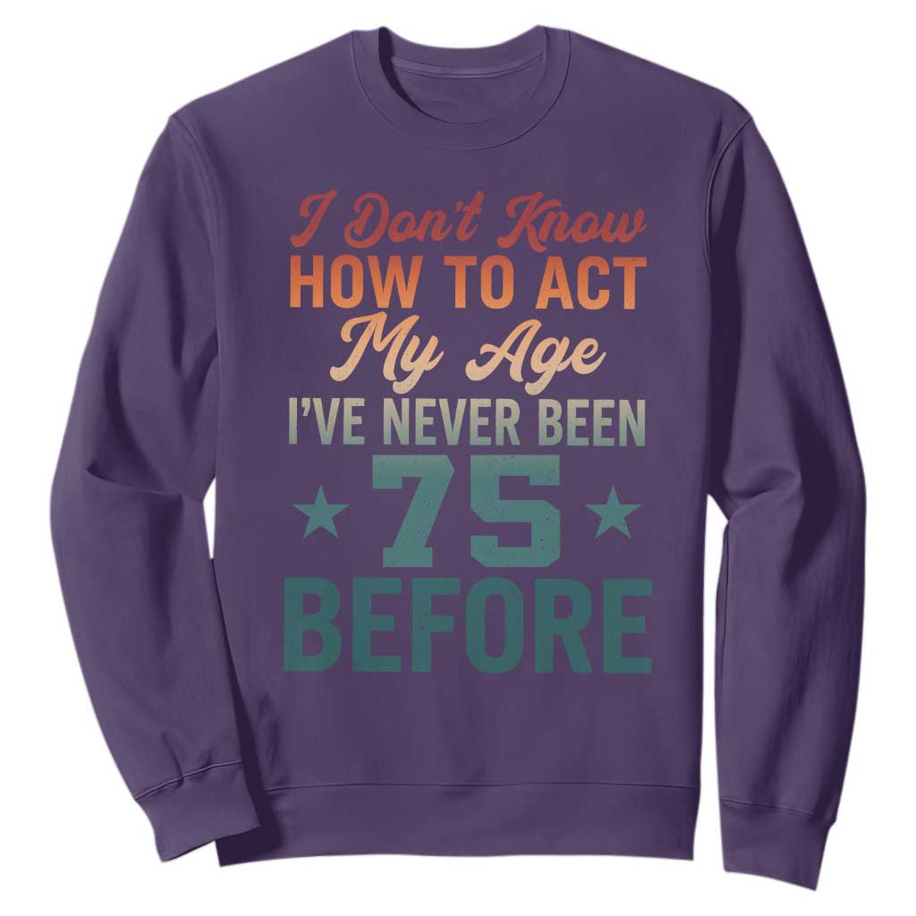 75th Birthday Sweatshirt I Don't Know How To Act My Age I've Never Been 75 Before TS11 Purple Print Your Wear