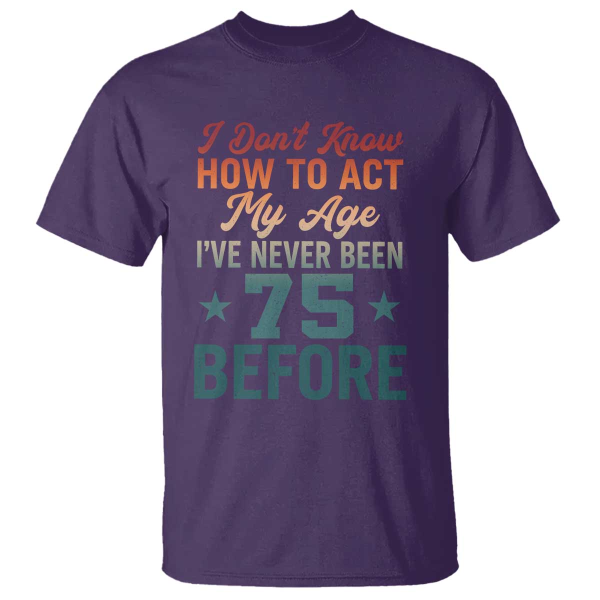 75th Birthday T Shirt I Don't Know How To Act My Age I've Never Been 75 Before TS11 Purple Print Your Wear