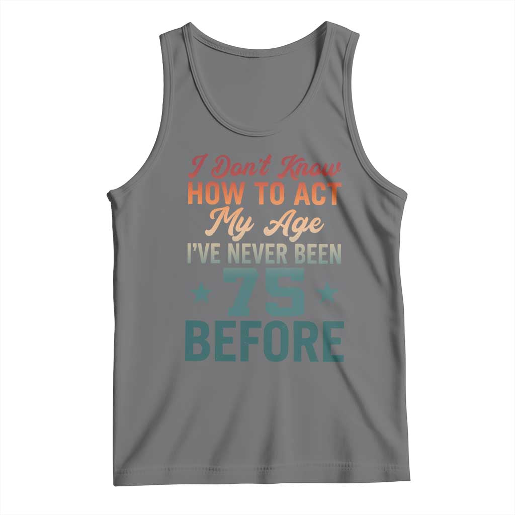 75th Birthday Tank Top I Don't Know How To Act My Age I've Never Been 75 Before TS11 Black Heather Print Your Wear