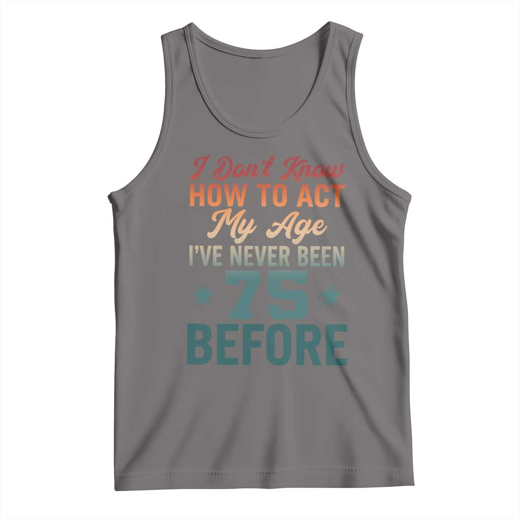 75th Birthday Tank Top I Don't Know How To Act My Age I've Never Been 75 Before TS11 Deep Heather Print Your Wear