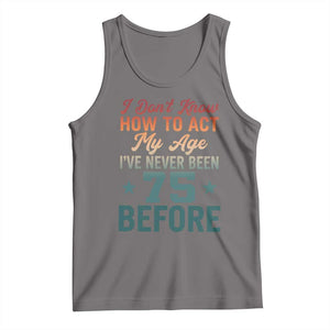 75th Birthday Tank Top I Don't Know How To Act My Age I've Never Been 75 Before TS11 Deep Heather Print Your Wear