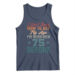 75th Birthday Tank Top I Don't Know How To Act My Age I've Never Been 75 Before TS11 Navy Print Your Wear