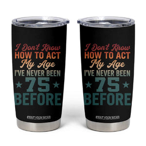 75th Birthday Tumbler Cup I Don't Know How To Act My Age I've Never Been 75 Before TS11 Black Print Your Wear