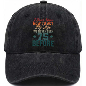 75th Birthday Washed Cotton Baseball Cap I Don't Know How To Act My Age I've Never Been 75 Before TS11 Print Your Wear
