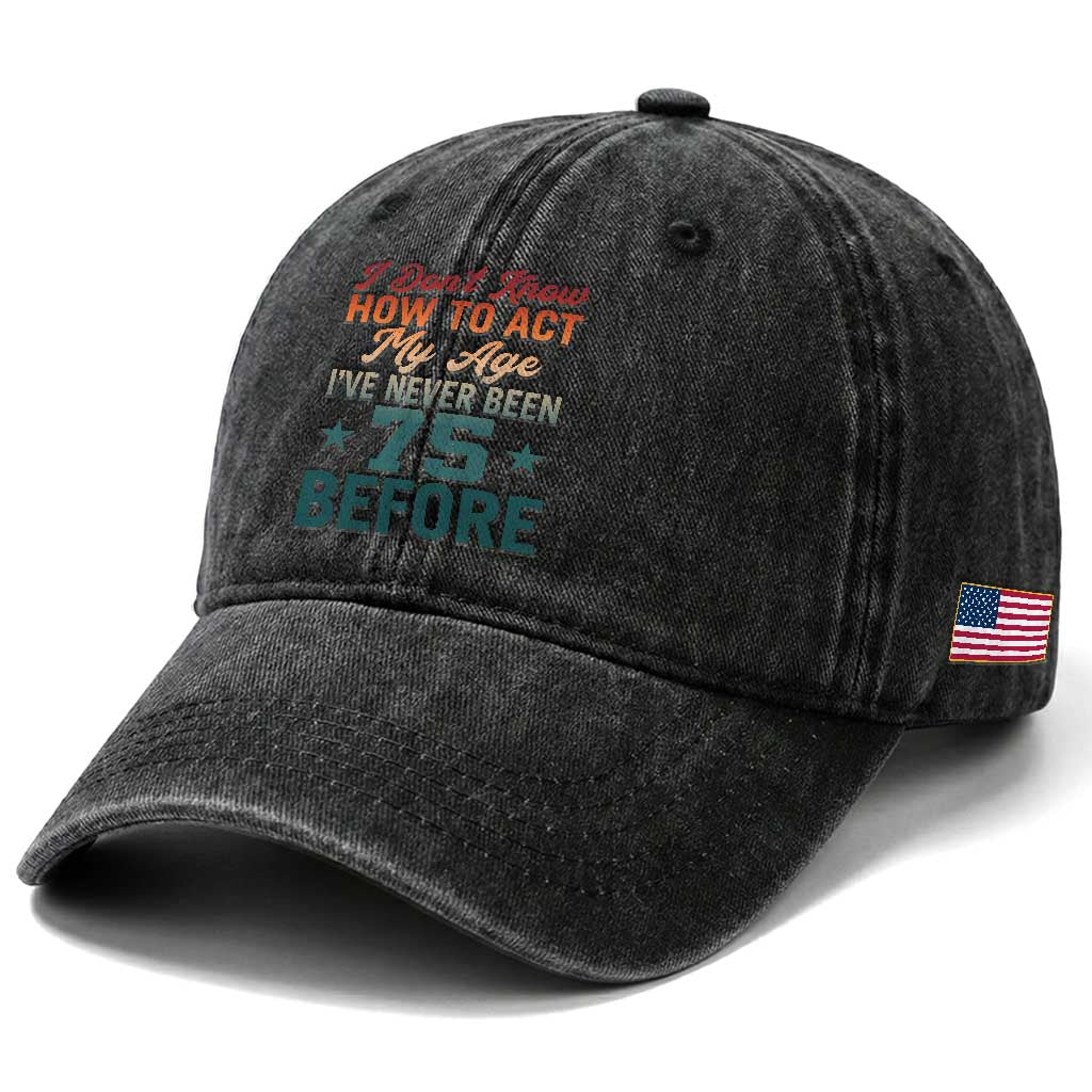 75th Birthday Washed Cotton Baseball Cap I Don't Know How To Act My Age I've Never Been 75 Before TS11 Print Your Wear