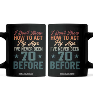 70th Birthday Coffee Mug I Don't Know How To Act My Age I've Never Been 70 Before TS11 Black Print Your Wear