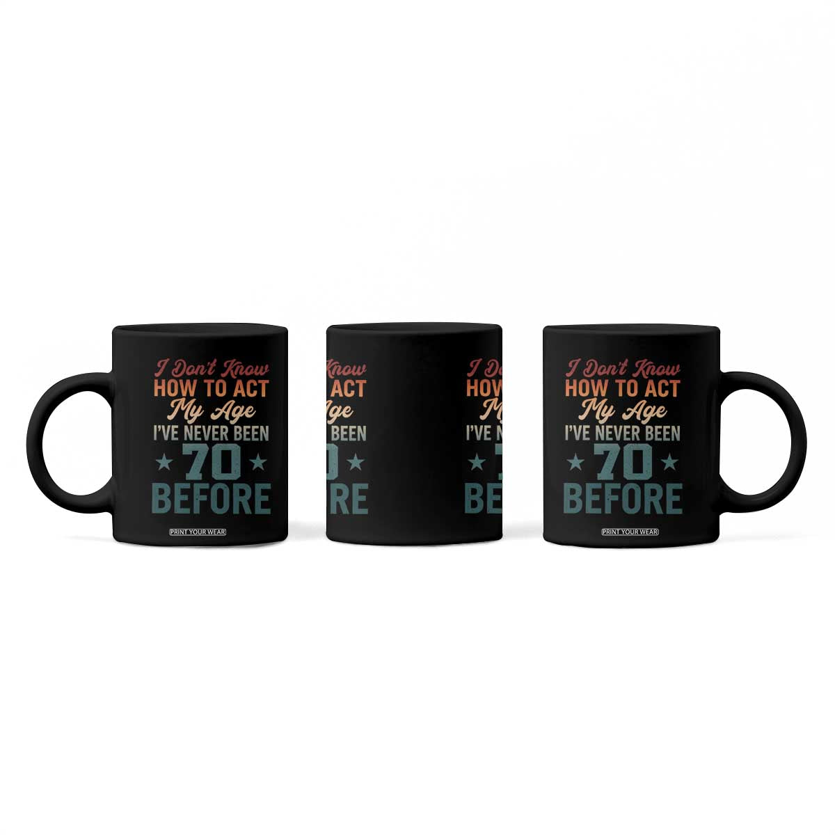 70th Birthday Coffee Mug I Don't Know How To Act My Age I've Never Been 70 Before TS11 Print Your Wear