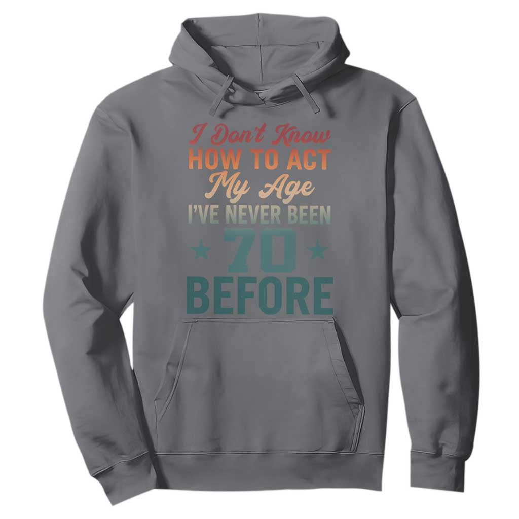 70th Birthday Hoodie I Don't Know How To Act My Age I've Never Been 70 Before TS11 Charcoal Print Your Wear