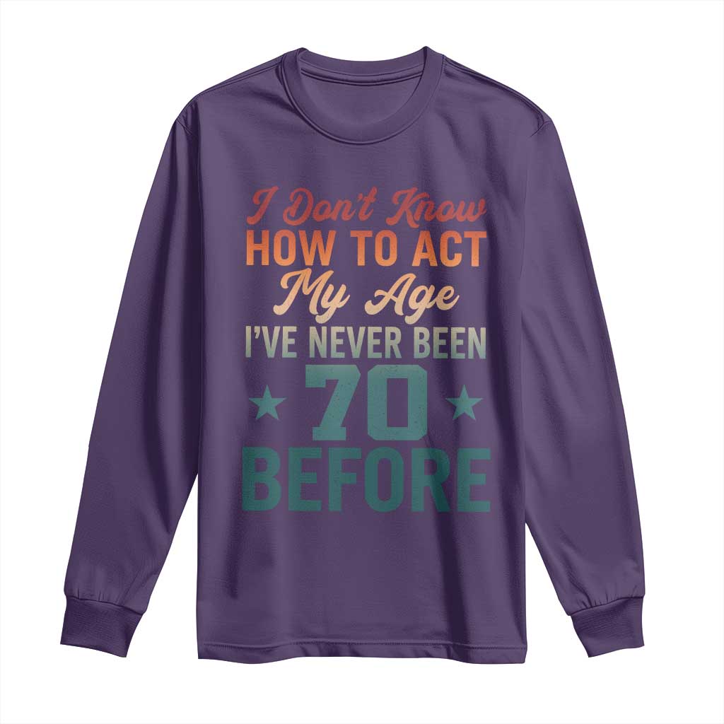 70th Birthday Long Sleeve Shirt I Don't Know How To Act My Age I've Never Been 70 Before TS11 Purple Print Your Wear