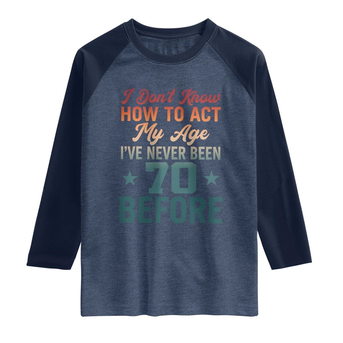 70th Birthday Raglan Shirt I Don't Know How To Act My Age I've Never Been 70 Before TS11 Heather Denim Navy Print Your Wear