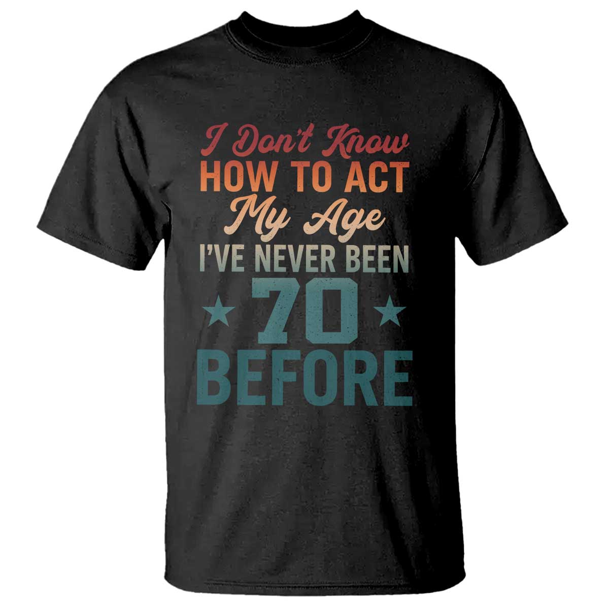 70th Birthday T Shirt I Don't Know How To Act My Age I've Never Been 70 Before TS11 Black Print Your Wear