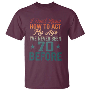 70th Birthday T Shirt I Don't Know How To Act My Age I've Never Been 70 Before TS11 Maroon Print Your Wear