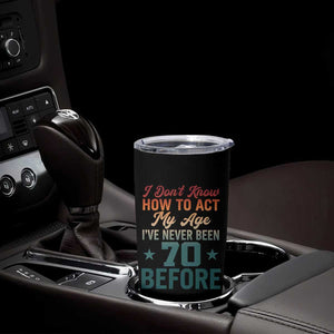 70th Birthday Tumbler Cup I Don't Know How To Act My Age I've Never Been 70 Before TS11 Print Your Wear